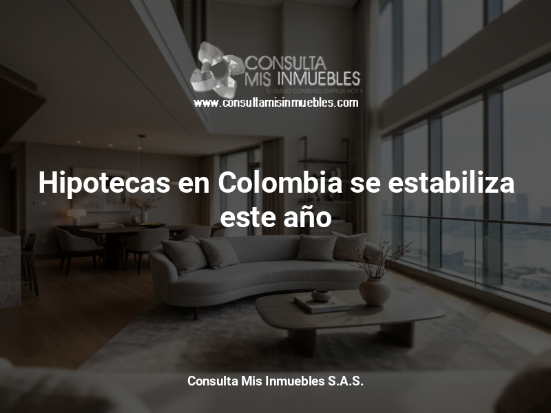 Hipotecas en Colombia se estabiliza este año - Consulta Mis Inmuebles S.A.S. | Tu nuevo comienzo empieza hoy!