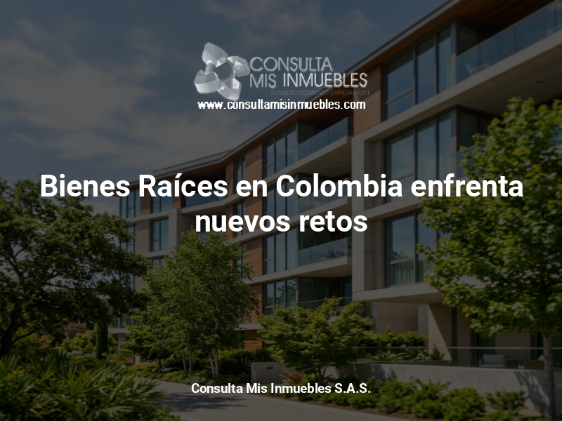 Bienes Raíces en Colombia enfrenta nuevos retos - Consulta Mis Inmuebles S.A.S. | Tu nuevo comienzo empieza hoy!