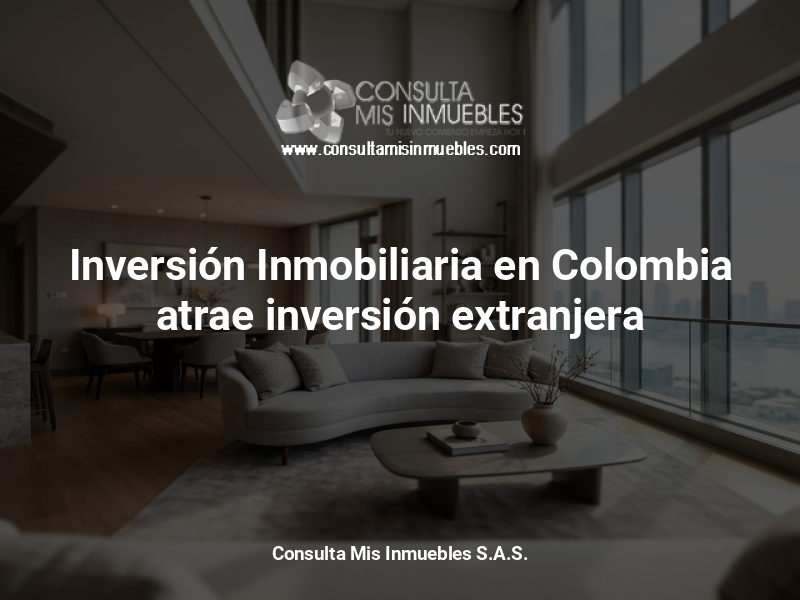 Inversión Inmobiliaria en Colombia atrae inversión extranjera - Consulta Mis Inmuebles S.A.S. | Tu nuevo comienzo empieza hoy!