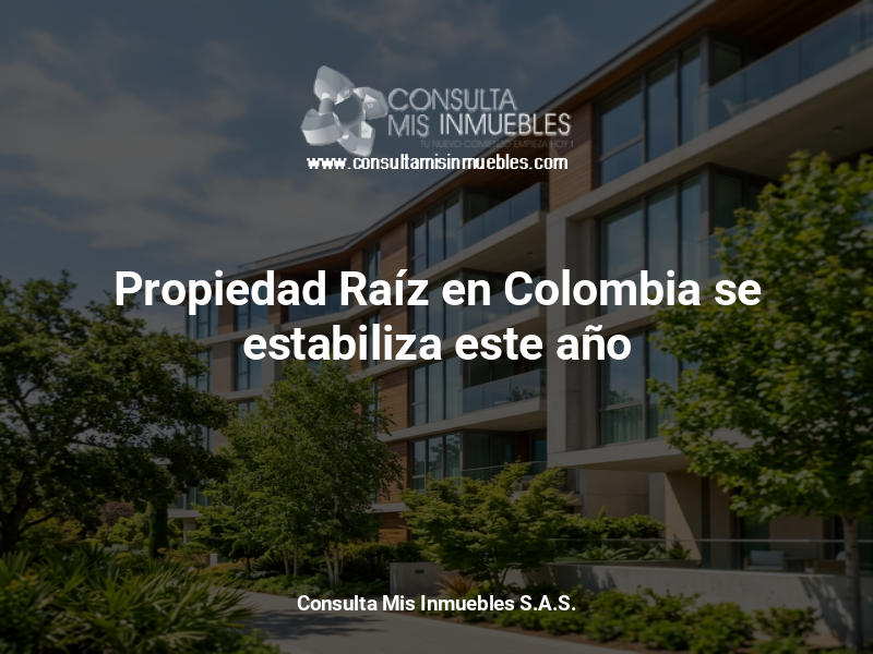 Propiedad Raíz en Colombia se estabiliza este año - Consulta Mis Inmuebles S.A.S. | Tu nuevo comienzo empieza hoy!