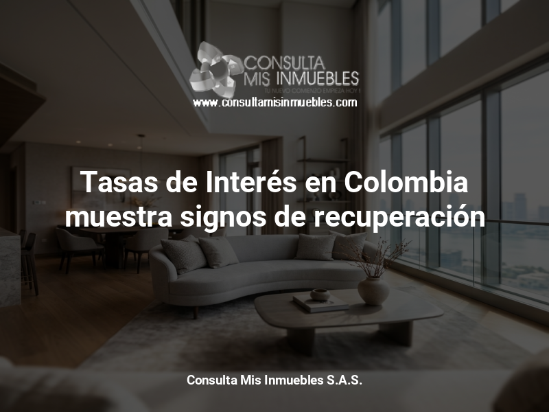 Tasas de Interés en Colombia muestra signos de recuperación - Consulta Mis Inmuebles S.A.S. | Tu nuevo comienzo empieza hoy!